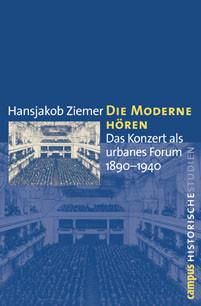book cover: Hansjakob Ziemer: Die Moderne hören. Das Konzert als urbanes Forum 1890-1940 (2008)