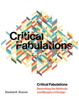 book cover: Daniela Rosner: Critical Fabulations. Reworking the Methods and Margins of Design (2018)