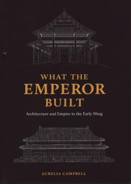 book cover: Aurelia Campbell: That the emperor built. Architecture and Empire in the Early Ming (2020)