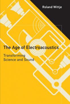 book cover: Wittje, Roland: The Age of Electroacoustics: Transforming Science and Sound (2016)