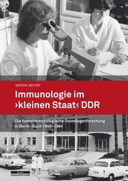 book cover: Meyer, Sophie: Immunologie im „kleinen Staat“ DDR : die tumorimmunologische Grundlagenforschung in Berlin-Buch 1948-1984 (2016)