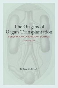 book cover: Thomas Schlich: The Origins of Organ Transplantation. Surgery and Laboratory Science 1880-1930 (2010)