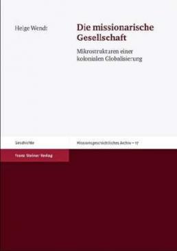 book cover: Helge Wendt: Die missionarische Gesellschaft. Mikrostrukturen einer kolonialen Globalisierung (2011)