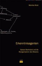 book cover: Monika Wulz: Erkenntnisagenten. Gaston Bachelard und die Reorganisation des Wissens (2010)