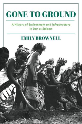 book cover: Emily Brownell: Gone to Ground. A History of Environment and Infrastructure in Dar es Salaam (2020)