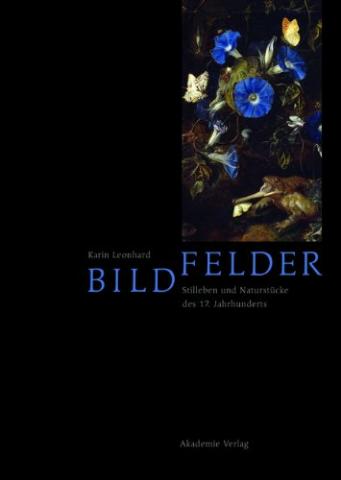 book cover: Leonhard, Karin: Bildfelder. Stilleben und Naturstücke des 17. Jahrhunderts (2013)